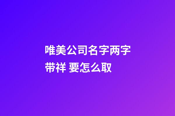 唯美公司名字两字带祥 要怎么取-第1张-公司起名-玄机派